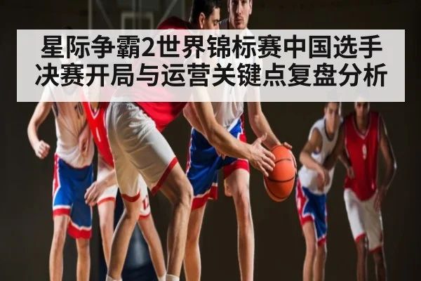 星际争霸2世界锦标赛中国选手决赛开局与运营关键点复盘分析