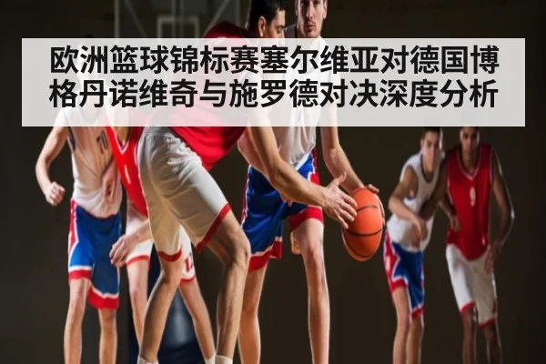 欧洲篮球锦标赛塞尔维亚对德国博格丹诺维奇与施罗德对决深度分析