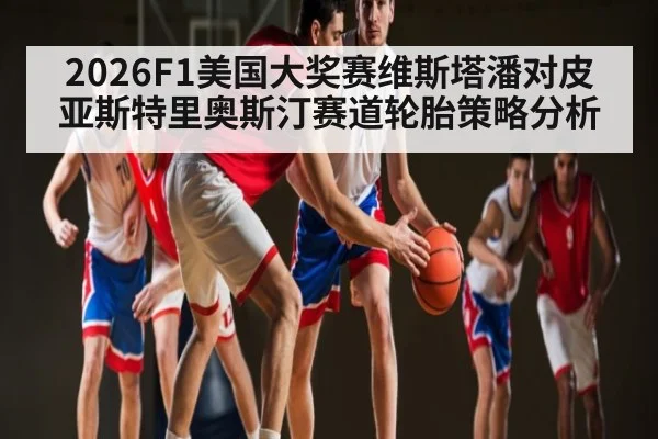 2026F1美国大奖赛维斯塔潘对皮亚斯特里奥斯汀赛道轮胎策略分析（Kaiyun ESPORTS）