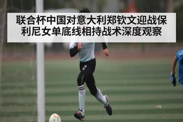 联合杯中国对意大利郑钦文迎战保利尼女单底线相持战术深度观察